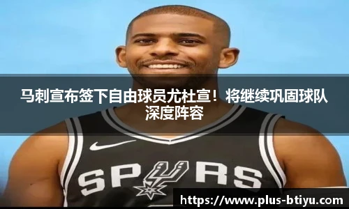 马刺宣布签下自由球员尤杜宣！将继续巩固球队深度阵容