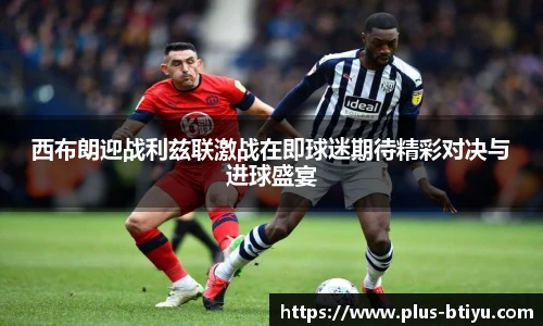 西布朗迎战利兹联激战在即球迷期待精彩对决与进球盛宴