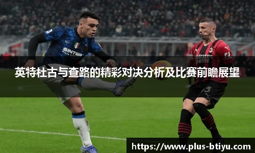 英特杜古与查路的精彩对决分析及比赛前瞻展望