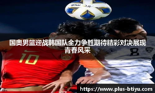 国奥男篮迎战韩国队全力争胜期待精彩对决展现青春风采